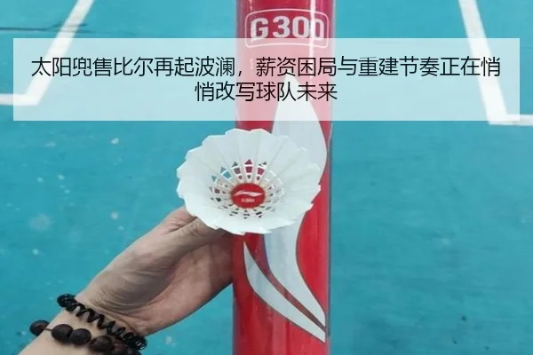 太阳兜售比尔再起波澜，薪资困局与重建节奏正在悄悄改写球队未来（aiyouxi）
